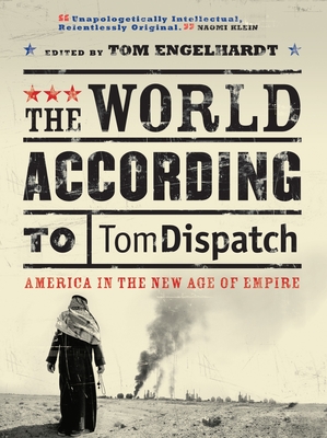 The World According to Tomdispatch: America in the New Age of Empire - Engelhardt, Tom (Editor), and Brown, John (Contributions by), and Chernus, Ira (Contributions by)