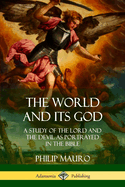 The World and Its God: A Study of the Lord and the Devil as Portrayed in the Bible