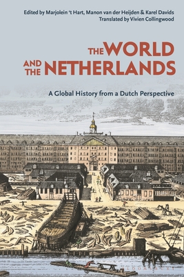 The World and the Netherlands: A Global History from a Dutch Perspective - Davids, Karel (Editor), and Hart, Marjolein 'T (Editor), and Heijden, Manon Van Der (Editor)