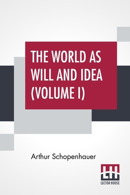 The World As Will And Idea (Volume I): Translated From The German By R. B. Haldane, M.A. And J. Kemp, M.A.; In Three Volumes - Vol. I. - Schopenhauer, Arthur, and Haldane, Richard Burdon (Translated by), and Kemp, John (Translated by)