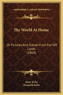 The World At Home: Or Pictures And Scenes From Far Off Lands (1869)