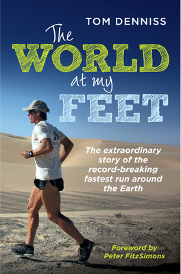 The World at My Feet: The Extraordinary Story of the Record-Breaking Fastest Run Around the Earth - Denniss, Tom, and FitzSimons, Peter (Contributions by)