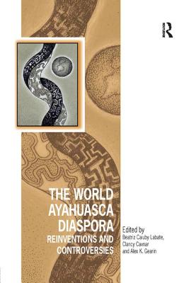 The World Ayahuasca Diaspora: Reinventions and Controversies - Labate, Beatriz Caiuby (Editor), and Cavnar, Clancy (Editor), and Gearin, Alex K (Editor)