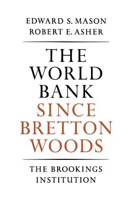 The World Bank Since Bretton Woods - Mason, Edward S, and Asher, Robert E