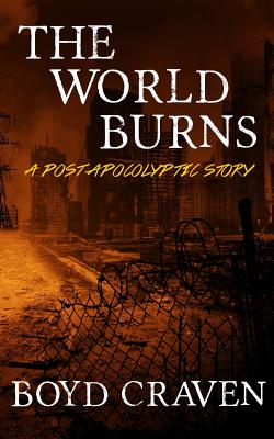 The World Burns: A Post Apocalyptic Story - Craven, Boyd L, III