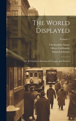 The World Displayed: Or, A Curious Collection of Voyages and Travels; Volume 1 - Goldsmith, Oliver, and Johnson, Samuel, and 1722-1771, Smart Christopher