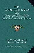 The World Displayed V20: Or A Curious Collection Of Voyages And Travels, Selected From The Writers Of All Nations - Goldsmith, Oliver (Editor), and Johnson, Samuel (Editor)