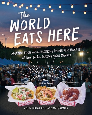 The World Eats Here: Amazing Food and the Inspiring People Who Make It at New York's Queens Night Market - Garner, Storm, and Wang, John