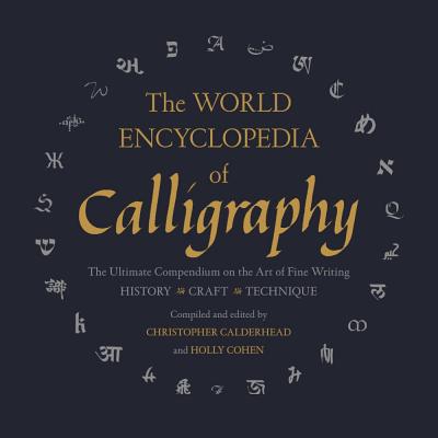 The World Encyclopedia of Calligraphy: The Ultimate Compendium on the Art of Fine Writing - Calderhead, Christopher (Editor), and Cohen, Holly (Editor)