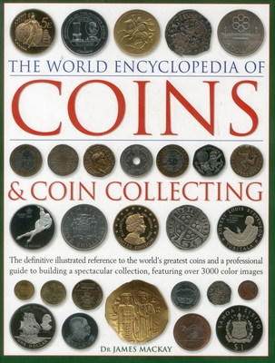 The World Encyclopedia of Coins and Coin Collecting: The Definitive Illustrated Reference to the World's Greatest Coins and a Professional Guide to Building a Spectacular Collection, Featuring Over 3000 Color Images - MacKay, James, Dr., and Mussell, Philip