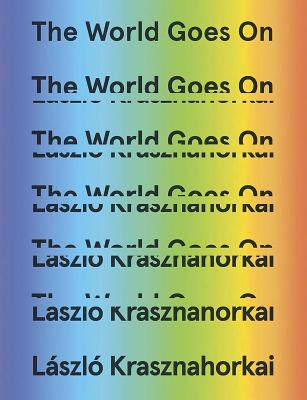 The World Goes on - Krasznahorkai, Laszlo, and Szirtes, George, Mr. (Translated by), and Mulzet, Ottilie (Translated by)