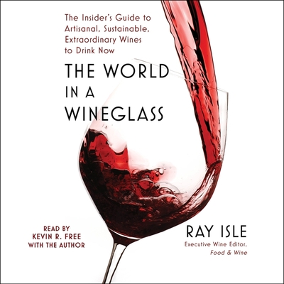 The World in a Wineglass: The Insider's Guide to Artisanal, Sustainable, Extraordinary Wines to Drink Now - Isle, Ray (Read by), and Free, Kevin R (Read by)