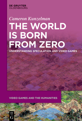 The World Is Born from Zero: Understanding Speculation and Video Games - Kunzelman, Cameron