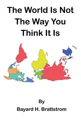 The World Is Not The Way You Think It Is - Brattstrom, Bayard H