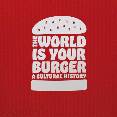The World Is Your Burger: A Cultural History - Michaels, David, and Vespa, Jeff (Photographer)