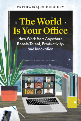 The World Is Your Office: How Work from Anywhere Boosts Talent, Productivity, and Innovation - Choudhury, Prithwiraj