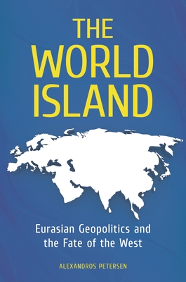 The World Island: Eurasian Geopolitics and the Fate of the West - Petersen, Alexandros