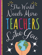 The World Needs More Teachers Like You: Teachers Journal: Perfect Appreciation, Teacher Retirement Gifts (College Ruled Notebook)