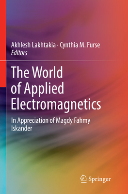 The World of Applied Electromagnetics: In Appreciation of Magdy Fahmy Iskander - Lakhtakia, Akhlesh (Editor), and Furse, Cynthia M. (Editor)