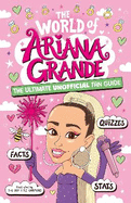 The World of Ariana Grande: The Ultimate Unofficial Fan Guide Packed with Facts, Stats and Quizzes