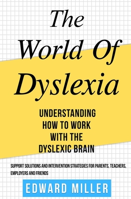 The World of Dyslexia: Understanding How to Work with the Dyslexic Brain. Find the best Support Solutions and Intervention Strategies for Parents, Teachers, Employers, and Friends. ( ADHD ) - Miller, Edward