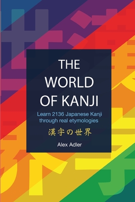 The World of Kanji Reprint: Learn 2136 kanji through real etymologies - Adler, Alex