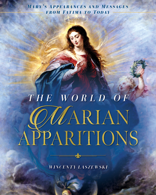 The World of Marian Apparitions: Mary's Appearances and Messages from Fatima to Today - Laszewski, Wincenty