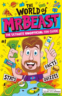 The World of MrBeast: The Ultimate Unofficial Fan Guide Packed with Facts, Stats and Quizzes