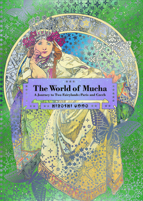 The World of Mucha: A Journey to Two Fairylands: Paris and Czech - Unno, Hiroshi