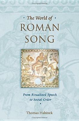 The World of Roman Song: From Ritualized Speech to Social Order - Habinek, Thomas, Professor