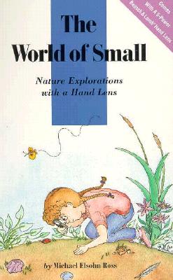 The World of Small: Nature Explorations with a Hand Lens - Ross, Michael Elsohn, and Medley, Steven P (Editor)