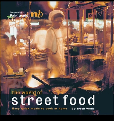 The World of Street Food: Easy Quick Meals to Cook at Home - Wells, Troth