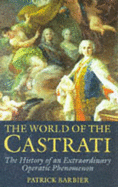 The World of the Castrati: The History of an Extraordinary Operatic Phenomenon