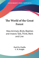 The World of the Great Forest: How Animals, Birds, Reptiles and Insects Talk, Think, Work and Live
