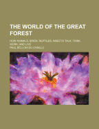 The World of the Great Forest: How Animals, Birds, Reptiles, Insects Talk, Think, Work, and Live (Classic Reprint)