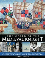 The World of the Medieval Knight: A Vivid Exploration of the Origins, Rise and Fall of the Noble Order of Knighthood, Illustrated with Over 220 Fine-Art Paintings and Photographs