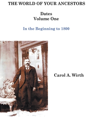 The World of Your Ancestors - Dates - In the Beginning - Volume One - Wirth, Carol A