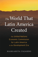 The World That Latin America Created: The United Nations Economic Commission for Latin America in the Development Era