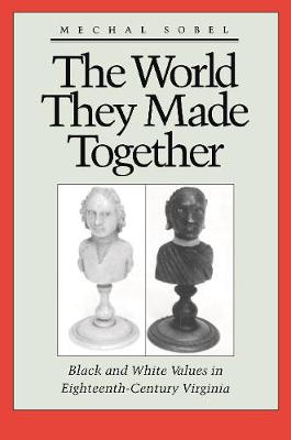 The World They Made Together: Black and White Values in Eighteenth-Century Virginia - Sobel, Michal