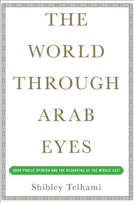 The World Through Arab Eyes: Arab Public Opinion and the Reshaping of the Middle East - Telhami, Shibley