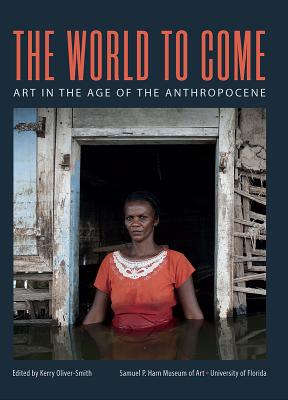The World to Come: Art in the Age of the Anthropocene - Oliver-Smith, Kerry (Editor)