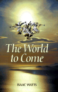 The World to Come - Watts, Isaac, and Coder, S Maxwell (Editor)