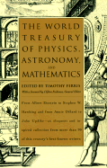 The World Treasury of Physics, Astronomy, and Mathematics: From Albert Einstein to Stephen W. Hawking and from Annie Dillard to John Updike - An Eloquent and Inspired Collection from More Than 90 of This Century's Best-Known Writers