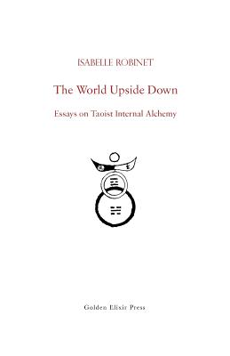 The World Upside Down: Essays on Taoist Internal Alchemy - Pregadio, Fabrizio (Editor), and Robinet, Isabelle