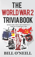 The World War 2 Trivia Book: Interesting Stories and Random Facts from the Second World War