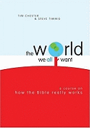 The World We All Want: A Course on How the Bible Really Works - Chester, Tim, and Timmis, Steve