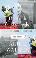 The World Will Follow Joy: Turning Madness Into Flowers: New Poems