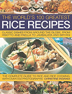 The World's 100 Greatest Rice Recipes: Classic Dishes from Around the Globe, from Risotto and Paella to Jambalaya and Biryani