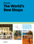 The World's Best Shops: How They Started, the People Behind Them, and How You Can Open One Too