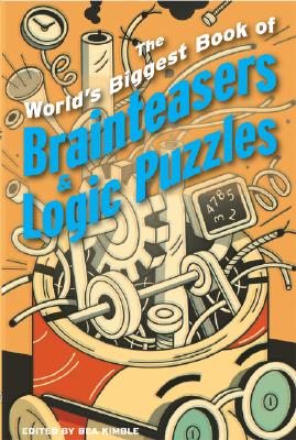 The World's Biggest Book of Brainteasers & Logic Puzzles - Kimble, Bea (Editor), and Willis, Norman D, and Sloane, Paul